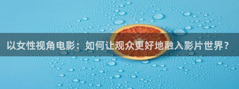 奇优影视手机版免费：以女性视角电影：如何让观众更好地融入影片世界？