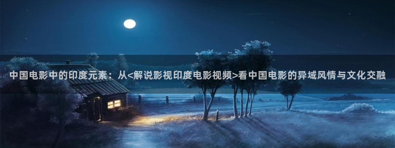 奇优影视在线观看电视剧免费高清：中国电影中的印度元素：从<解说影视印度电影视频>看中国电影的异域风情与文化交融
