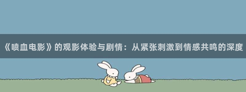 奇优影院手机版在线电视剧免费：《喷血电影》的观影体验与剧情：从紧张刺激到情感共鸣的深度