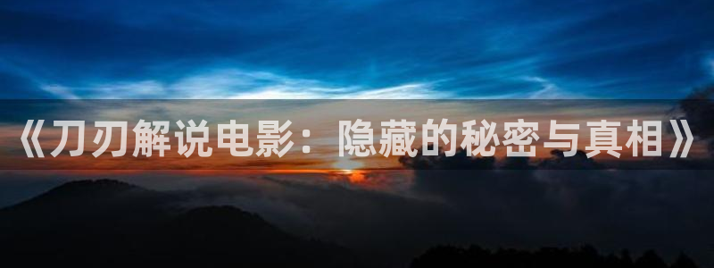 奇优影院电视剧免费观看首页：《刀刃解说电影：隐藏的秘密与真相》